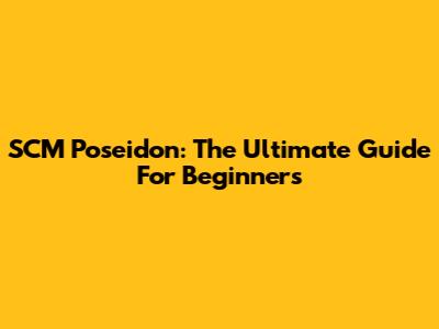 SCM Poseidon: The Ultimate Guide For Beginners