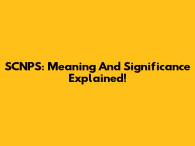 SCNPS: Meaning And Significance Explained!