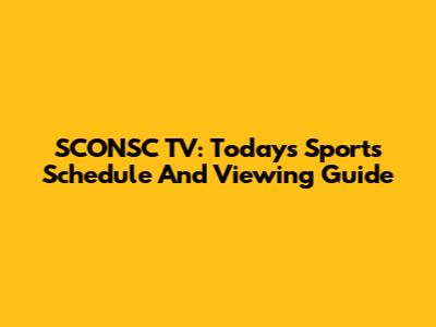 SCONSC TV: Today's Sports Schedule And Viewing Guide