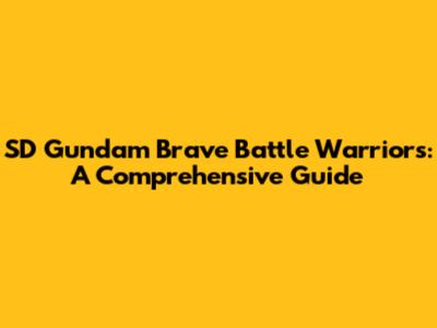 SD Gundam Brave Battle Warriors: A Comprehensive Guide