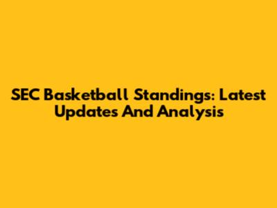 SEC Basketball Standings: Latest Updates And Analysis