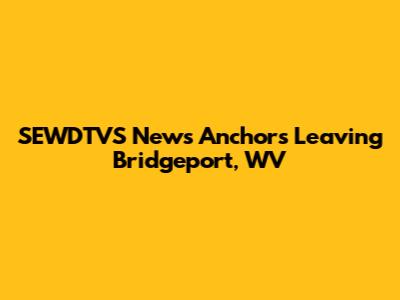 SEWDTVS News Anchors Leaving Bridgeport, WV