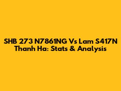SHB 273 N7861NG Vs Lam S417N Thanh Ha: Stats & Analysis