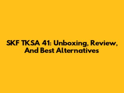 SKF TKSA 41: Unboxing, Review, And Best Alternatives