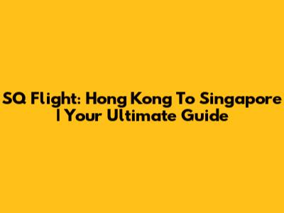 SQ Flight: Hong Kong To Singapore | Your Ultimate Guide
