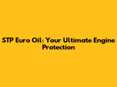STP Euro Oil: Your Ultimate Engine Protection