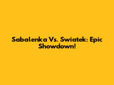 Sabalenka Vs. Swiatek: Epic Showdown!