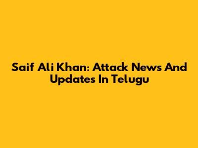 Saif Ali Khan: Attack News And Updates In Telugu