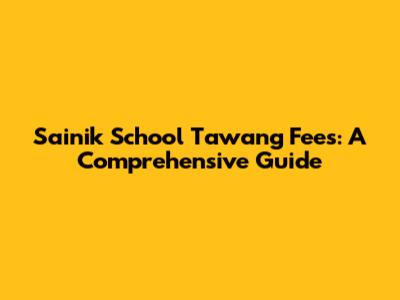 Sainik School Tawang Fees: A Comprehensive Guide