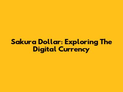 Sakura Dollar: Exploring The Digital Currency