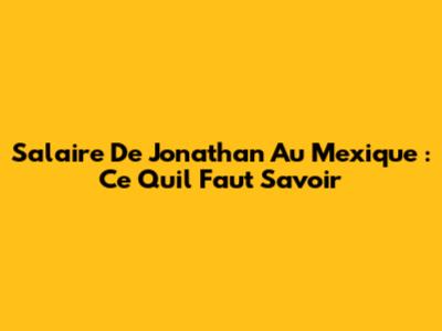 Salaire De Jonathan Au Mexique : Ce Qu'il Faut Savoir