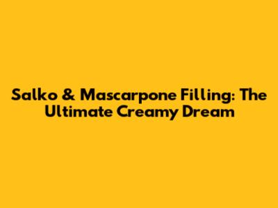 Salko & Mascarpone Filling: The Ultimate Creamy Dream