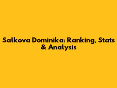 Salkova Dominika: Ranking, Stats & Analysis