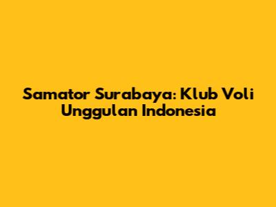Samator Surabaya: Klub Voli Unggulan Indonesia