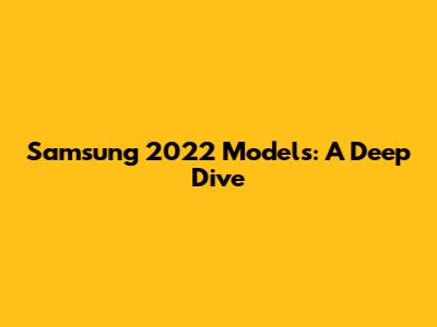 Samsung 2022 Models: A Deep Dive
