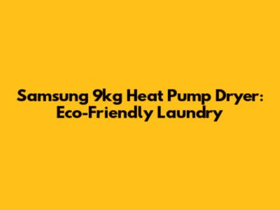 Samsung 9kg Heat Pump Dryer: Eco-Friendly Laundry
