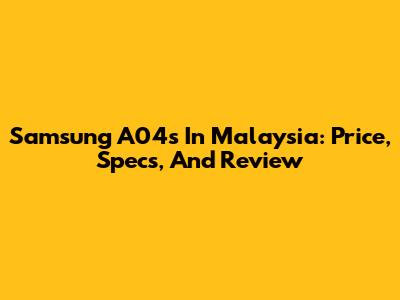 Samsung A04s In Malaysia: Price, Specs, And Review