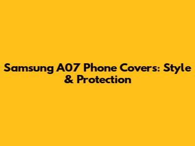 Samsung A07 Phone Covers: Style & Protection