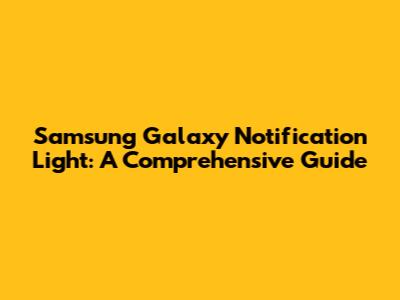 Samsung Galaxy Notification Light: A Comprehensive Guide
