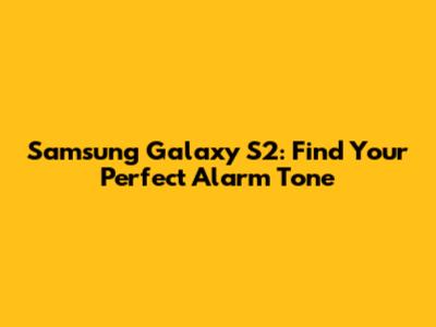 Samsung Galaxy S2: Find Your Perfect Alarm Tone