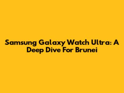 Samsung Galaxy Watch Ultra: A Deep Dive For Brunei