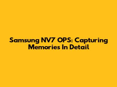 Samsung NV7 OPS: Capturing Memories In Detail