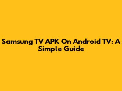 Samsung TV APK On Android TV: A Simple Guide