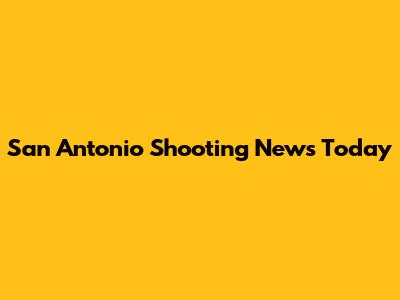 San Antonio Shooting News Today