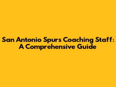 San Antonio Spurs Coaching Staff: A Comprehensive Guide