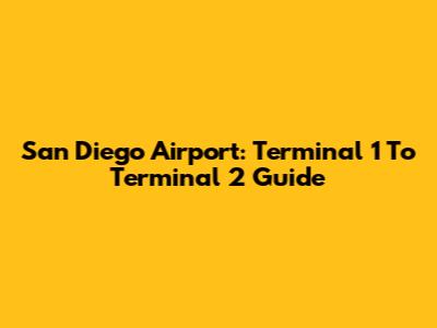 San Diego Airport: Terminal 1 To Terminal 2 Guide