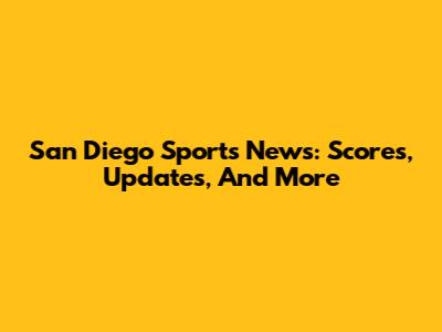 San Diego Sports News: Scores, Updates, And More