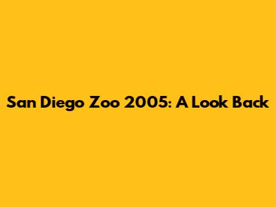 San Diego Zoo 2005: A Look Back