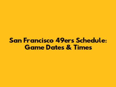 San Francisco 49ers Schedule: Game Dates & Times