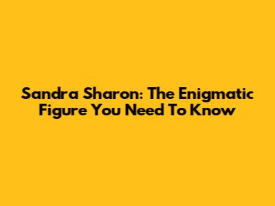 Sandra Sharon: The Enigmatic Figure You Need To Know