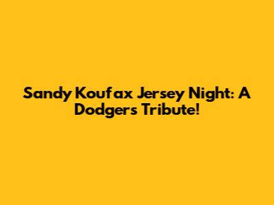 Sandy Koufax Jersey Night: A Dodgers Tribute!