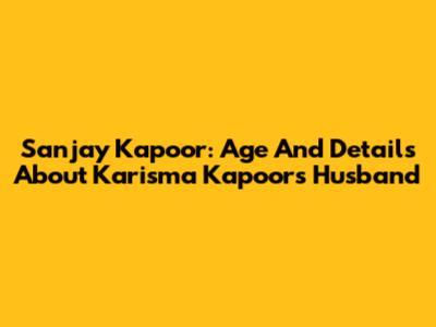 Sanjay Kapoor: Age And Details About Karisma Kapoor's Husband