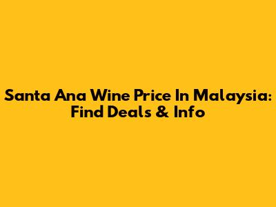Santa Ana Wine Price In Malaysia: Find Deals & Info
