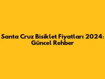Santa Cruz Bisiklet Fiyatları 2024: Güncel Rehber