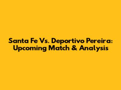 Santa Fe Vs. Deportivo Pereira: Upcoming Match & Analysis