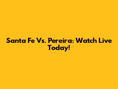 Santa Fe Vs. Pereira: Watch Live Today!