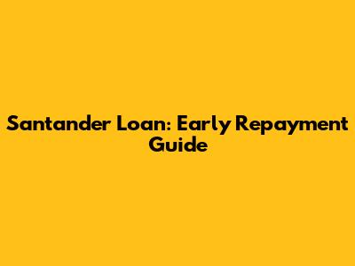 Santander Loan: Early Repayment Guide