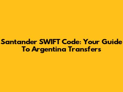 Santander SWIFT Code: Your Guide To Argentina Transfers