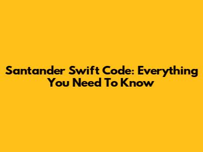 Santander Swift Code: Everything You Need To Know