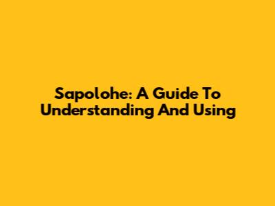 Sapolohe: A Guide To Understanding And Using