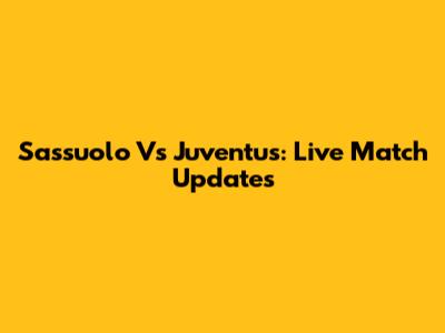Sassuolo Vs Juventus: Live Match Updates