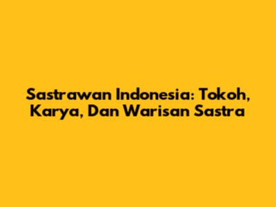 Sastrawan Indonesia: Tokoh, Karya, Dan Warisan Sastra