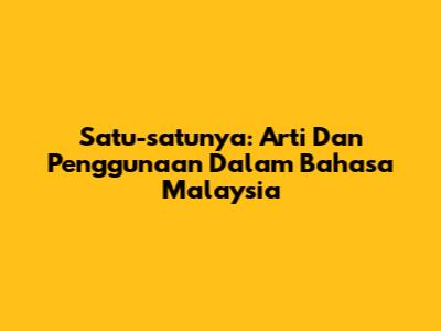 Satu-satunya: Arti Dan Penggunaan Dalam Bahasa Malaysia