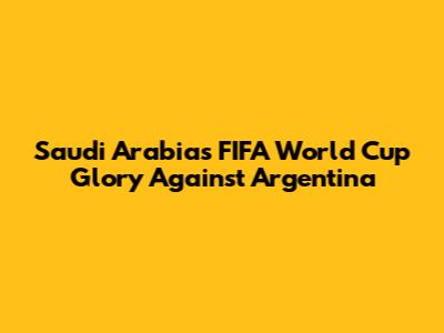 Saudi Arabia's FIFA World Cup Glory Against Argentina