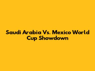 Saudi Arabia Vs. Mexico World Cup Showdown