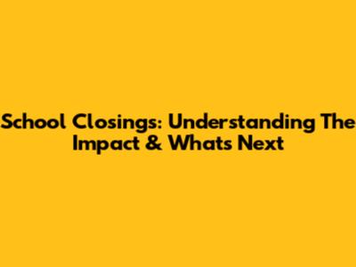 School Closings: Understanding The Impact & What's Next